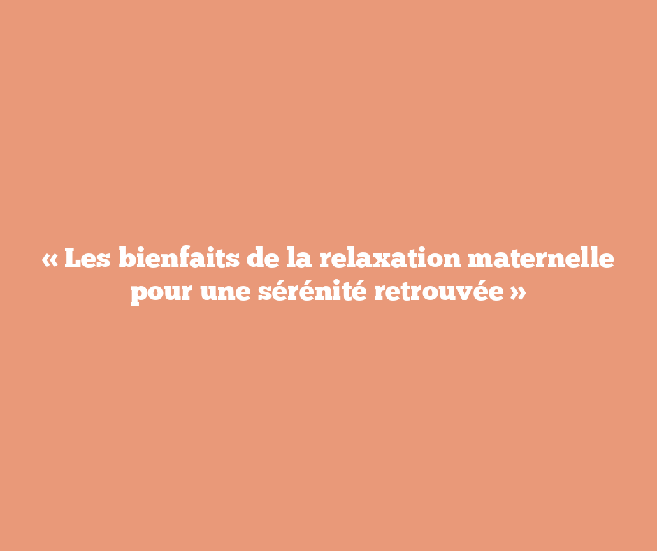 « Les bienfaits de la relaxation maternelle pour une sérénité retrouvée »